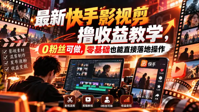 最新快手影视混剪撸收益教学，0粉丝可做，零基础也能直接落地操作-小创项目网