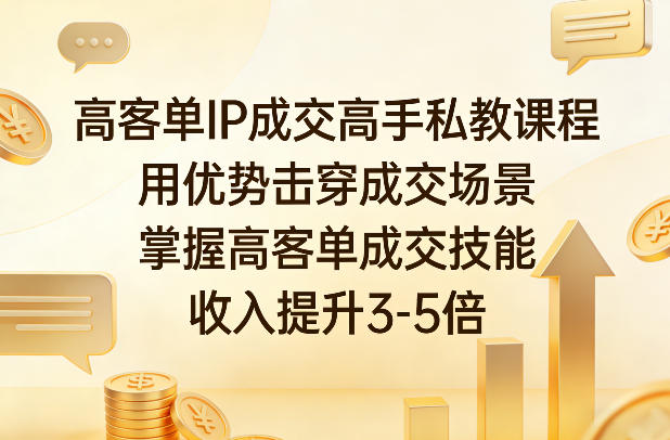 高客单IP成交高手私教课程，用优势击穿成交场景，掌握高客单成交技能，收入提升3-5倍-小创项目网