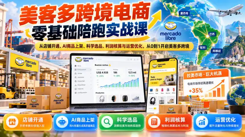 美客多跨境电商零基础陪跑实战课：从店铺开通、AI商品上架、科学选品、利润核算与运营优化，从0到1开启美客多跨境-小创项目网