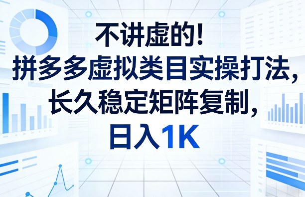 不讲虚的！拼多多虚拟类目实操打法，长久稳定矩阵复制，日入1K【揭秘】-小创项目网