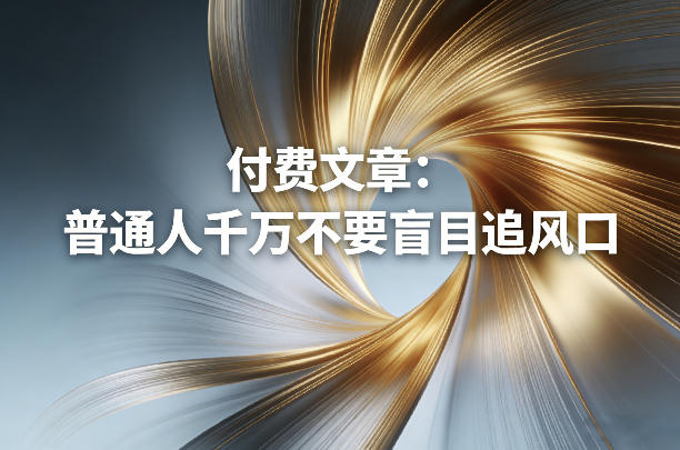 付费文章：普通人千万不要盲目追风口-小创项目网