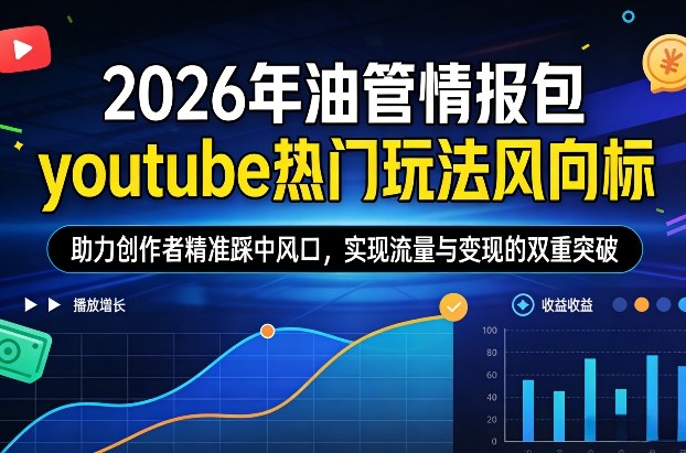 2026年油管情报包，youtube热门玩法风向标，助力创作者精准踩中风口，实现流量与变现的双重突破(更新)-小创项目网