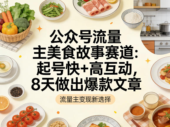 公众号流量主之美食故事赛道，起号快+高互动，8天就能做出爆款文章-小创项目网