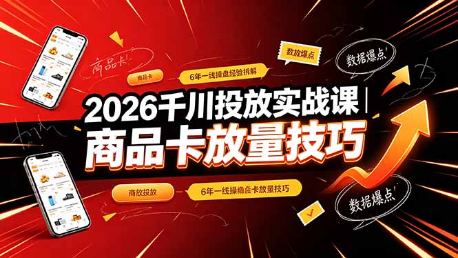 2026千川投放实战课｜6年一线操盘经验拆解，通俗讲解全域投放，吃透商品卡放量技巧-小创项目网