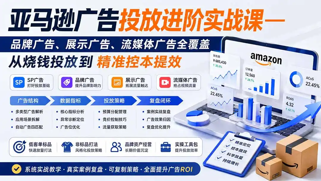 亚马逊广告投放进阶实战课——品牌广告、展示广告、流媒体广告全覆盖，从烧钱投放到精准控本提效-小创项目网