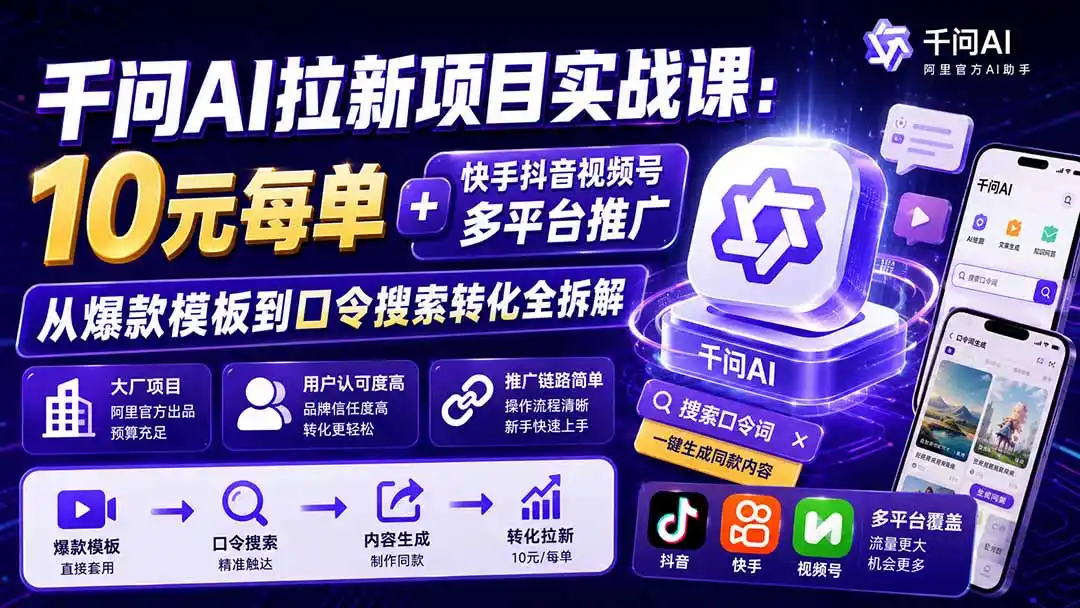 千问AI拉新项目实战课-更新0929：10元每单+快手抖音视频号多平台推广，从爆款模板到口令搜索转化全拆解-小创项目网