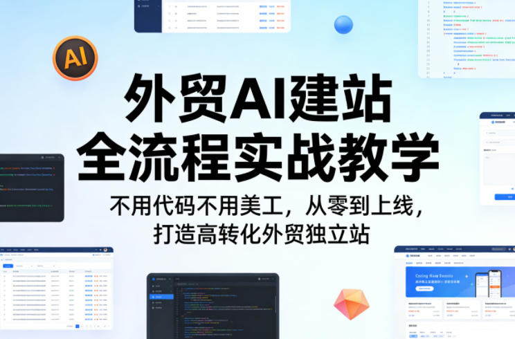 外贸AI建站全流程实战教学，不用代码不用美工，从零到上线，打造高转化外贸独立站-小创项目网