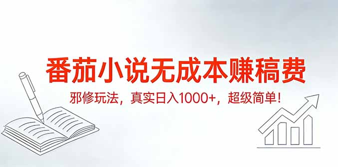 番茄小说无成本赚稿费邪修玩法，真实日入1000+，超级简单！-小创项目网