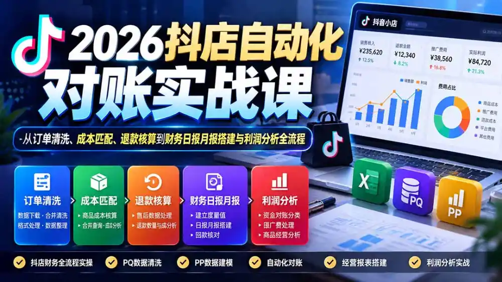2026抖店自动化对账实战课：从订单清洗、成本匹配、退款核算到财务日报月报搭建与利润分析全流程-小创项目网