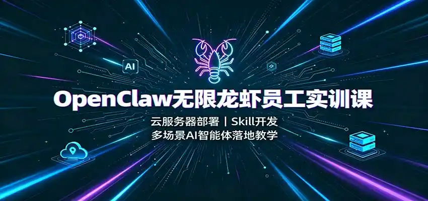 OpenClaw无限龙虾员工实训课：云服务器部署，Skill开发，多场景AI智能体落地教学-小创项目网
