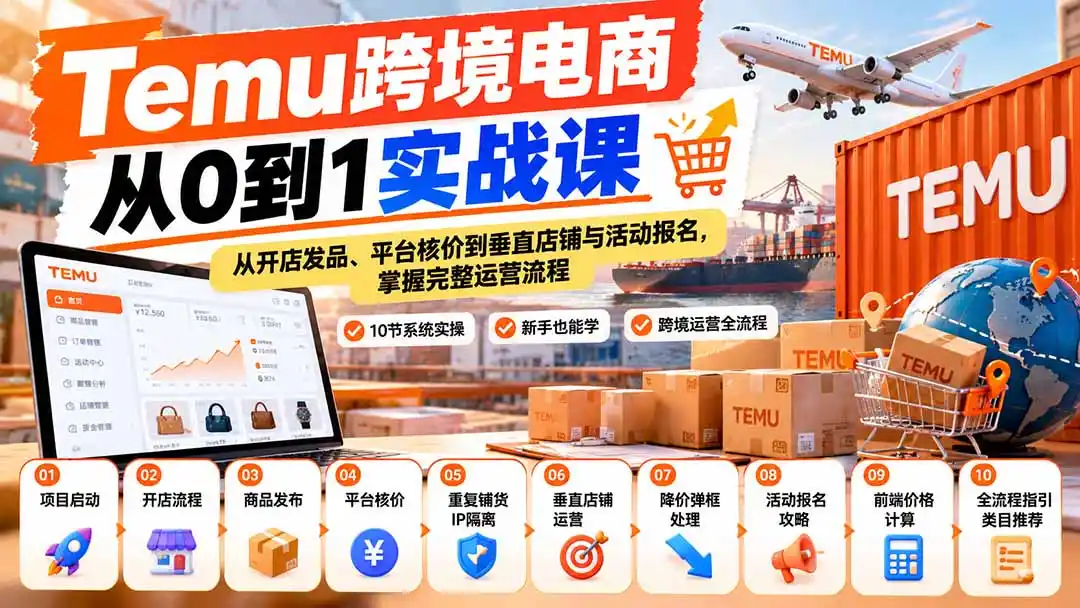 【无水印】Temu跨境电商从0到1实战课：从开店发品、平台核价到垂直店铺与活动报名，掌握完整运营流程-小创项目网