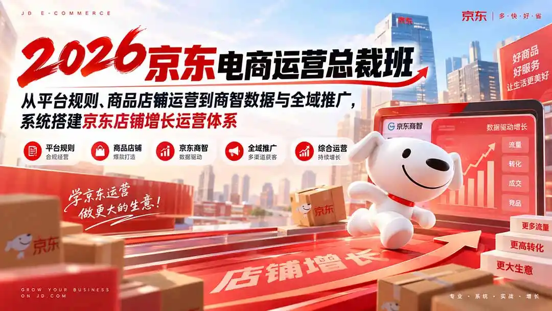 2026京东电商运营总裁班：从平台规则、商品店铺运营到商智数据与全域推广，系统搭建京东店铺增长运营体系-小创项目网