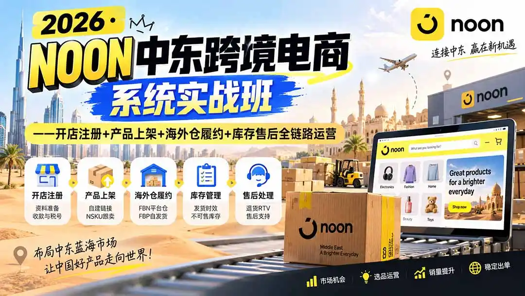 2026·NOON中东跨境电商系统实战班——开店注册+产品上架+海外仓履约+库存售后全链路运营-小创项目网