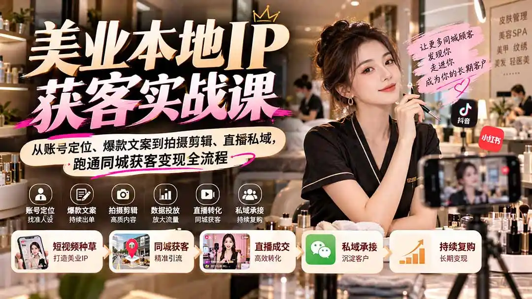 【无水印】美业本地IP获客实战课：从账号定位、爆款文案到拍摄剪辑、直播私域，跑通同城获客变现全流程-小创项目网