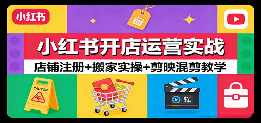 小红书开店运营实战：店铺注册+搬家实操+剪映混剪教学-小创项目网