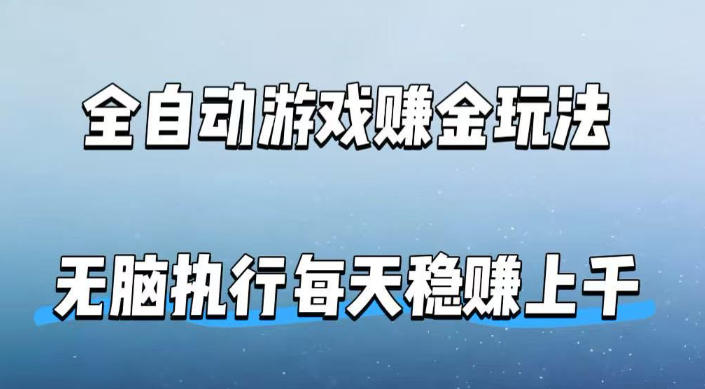 全自动游戏賺金玩法，科技操作无需人工手动，无脑执行每天稳入上千【揭秘】-小创项目网