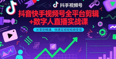 抖音快手视频号全平台剪辑+数字人直播实战课，从零到精通，快速实现短视频变现(更新2026年)-小创项目网