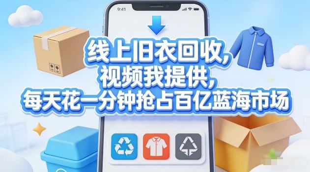线上旧衣回收，视频我提供，每天花一分钟抢占百亿蓝海市场【揭秘】-小创项目网