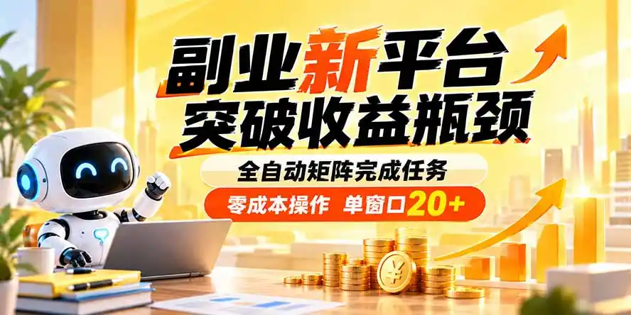 副业新平台，突破收益瓶颈 全自动矩阵完成任务 零成本操作，单窗口20+-小创项目网