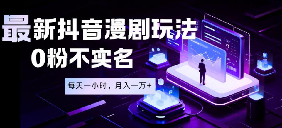 最新蓝海风口项目，抖音漫剧，0粉不实名每天一小时，月入1W+【揭秘】-小创项目网