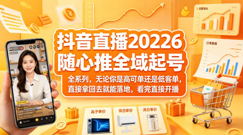 抖音直播2026随心推全域起号全系列，无论你是高可单还是低客单，直接拿回去就能落地，看完直接开播-小创项目网