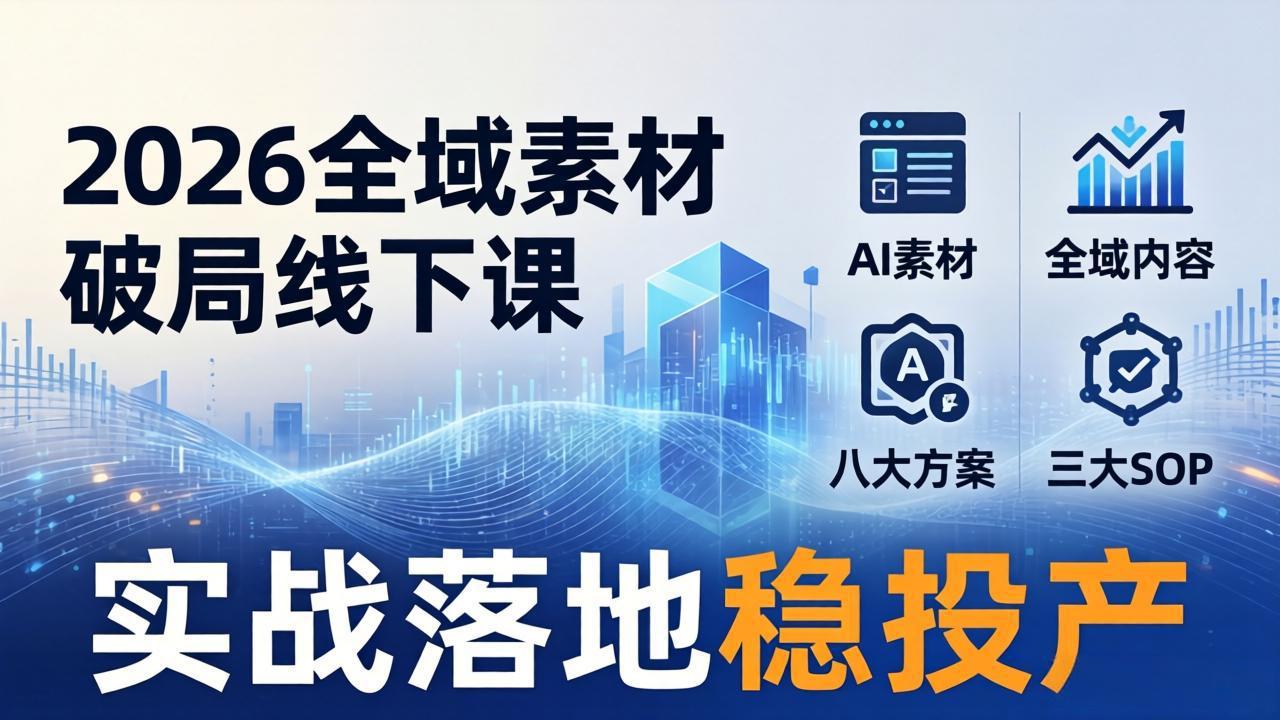 2026全域素材破局线下课：AI素材+全域内容+八大方案+三大SOP，实战落地稳投产-小创项目网