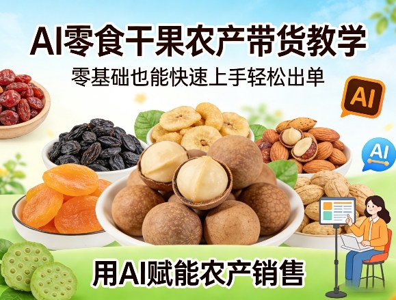 AI零食干果农产带货教学，零基础也能快速上手轻松出单，用AI赋能农产销售-小创项目网