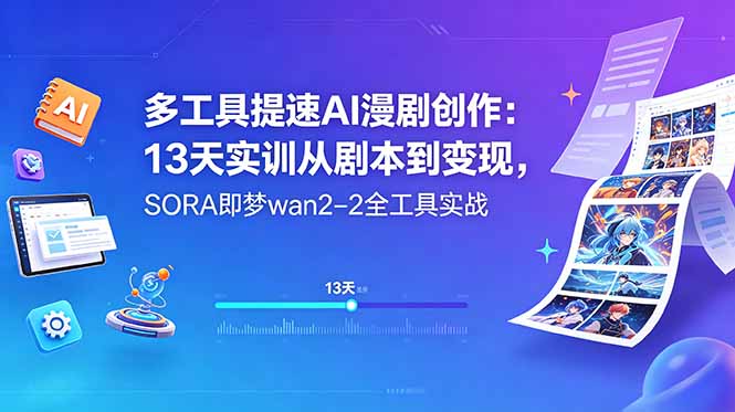 多工具提速AI漫剧创作：13天实训从剧本到变现，SORA即梦wan2-2全工具实战-小创项目网