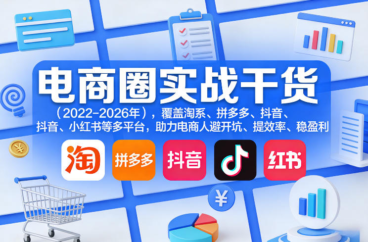 电商圈实战干货(2023-2026年)，覆盖淘系、拼多多、抖音、小红书等多平台，助力电商人避开坑、提效率、稳盈利(更新4月)-小创项目网