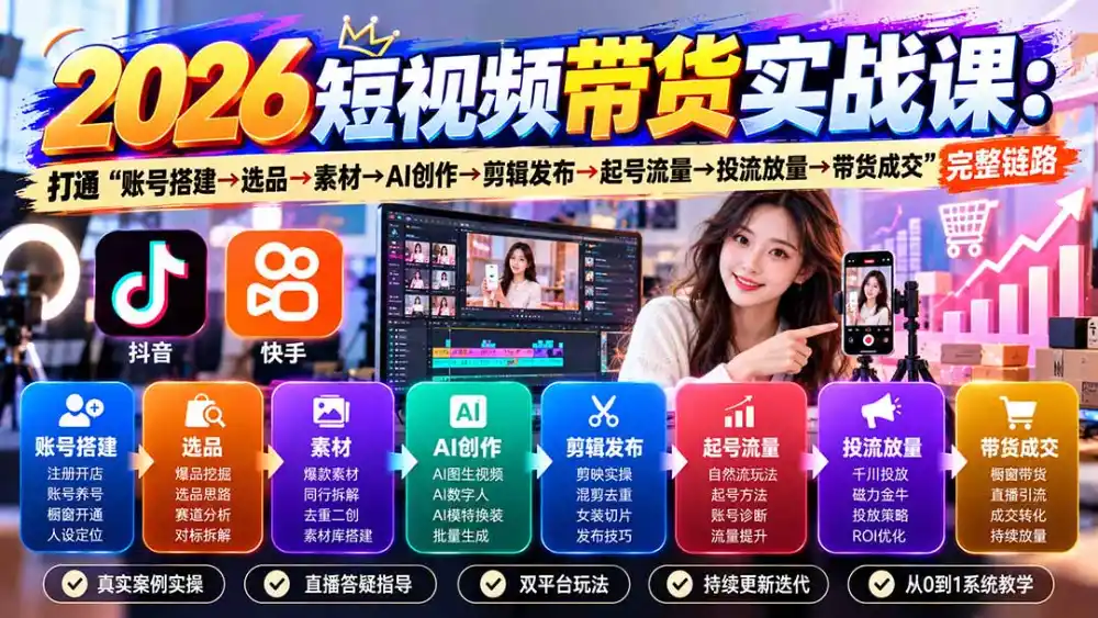 2026短视频带货实战课9月：打通“账号搭建→选品→素材→AI创作→剪辑发布→起号流量→投流放量→带货成交”完整链路-小创项目网