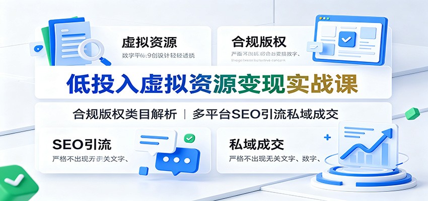 低投入虚拟资源变现实战课：合规版权类目解析，多平台SEO引流私域成交-小创项目网