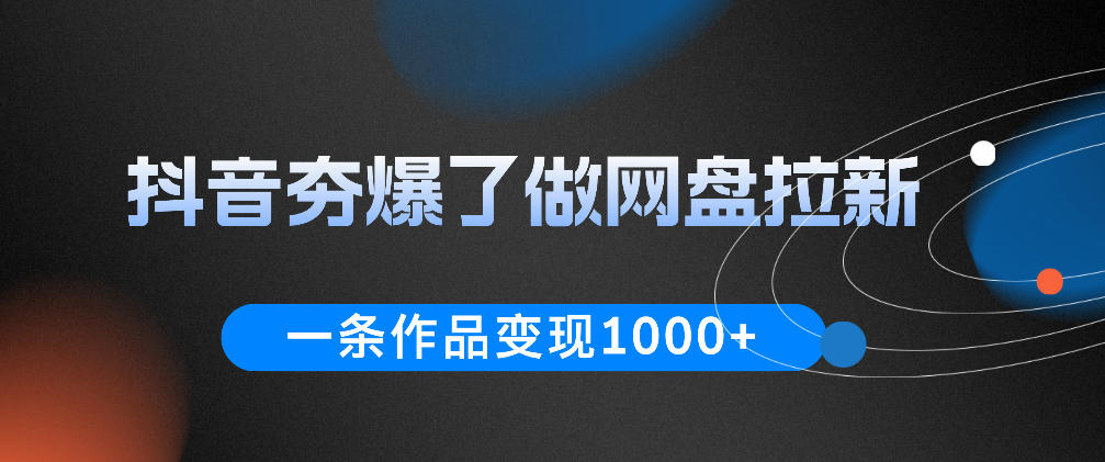 抖音夯爆了做网盘拉新，一条作品轻松10W+流量，变现1k+，看完即可上手操作-小创项目网