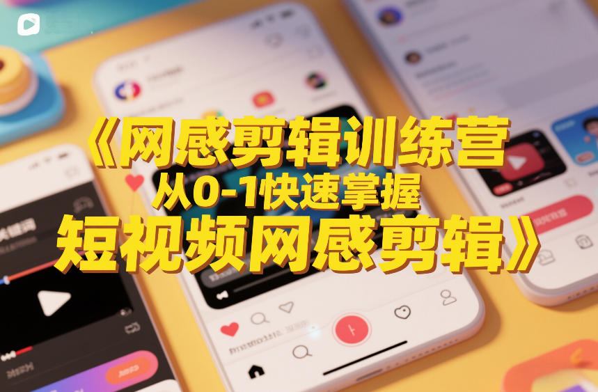 网感剪辑训练营，从0-1快速掌握短视频网感剪辑-小创项目网