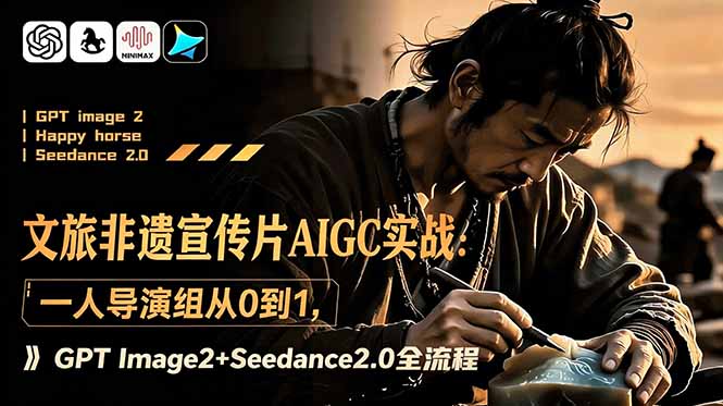 文旅非遗宣传片AIGC实战：一人导演组从0到1，GPT Image2+Seedance2.0全流程-小创项目网