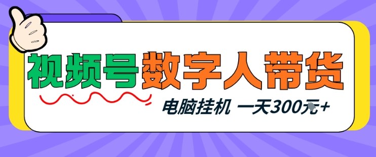 视频号数字人带货，电脑挂G项目，新手小白轻松一天3张+【揭秘】-小创项目网