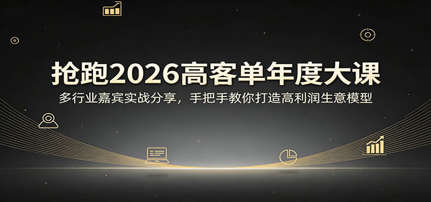 抢跑2026高客单年度大课:多行业嘉宾实战分享,手把手教你打造高利润生意模型-小创项目网
