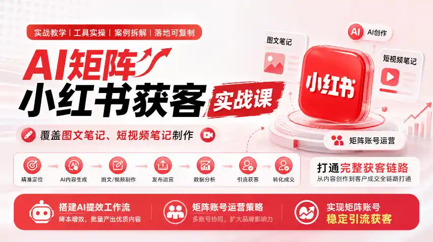 AI矩阵小红书获客实战课，覆盖图文笔记、短视频笔记制作，打通完整获客链路，搭建AI提效工作流，实现矩阵账号稳定引流获客-小创项目网