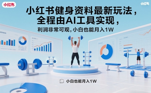 小红书健身资料最新玩法，全程由AI工具实现，利润非常可观，小白也能月入1W＋【揭秘】-小创项目网