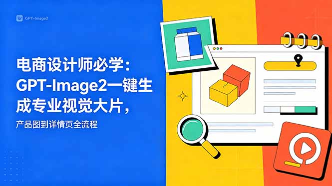 电商设计师必学-更新：GPT-Image2一键生成专业视觉大片，产品图到详情页全流程-小创项目网