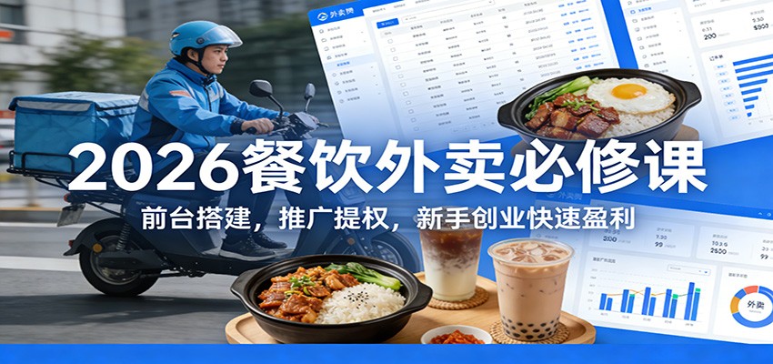 2026餐饮外卖必修课:前台搭建,推广提权,新手创业快速盈利-小创项目网