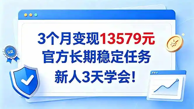 3个月变现13579元，官方长期稳定任务，新人3天学会！-小创项目网