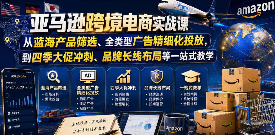 亚马逊跨境电商实战课，从蓝海产品筛选、全类型广告精细化投放，到四季大促冲刺、品牌长线布局等一站式教学(更新7月)-小创项目网