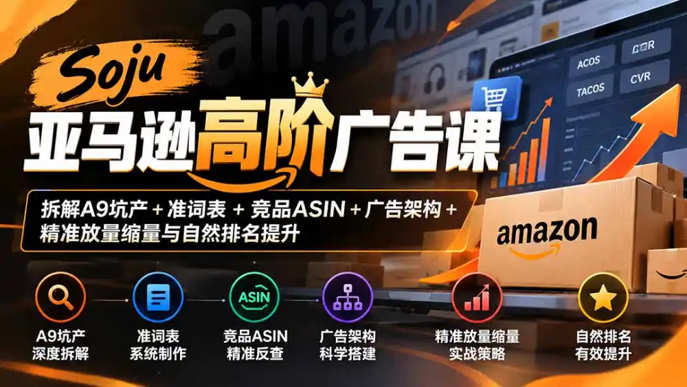 Soju亚马逊高阶广告课：拆解A9坑产+准词表+竞品ASIN+广告架构+精准放量缩量与自然排名提升-小创项目网