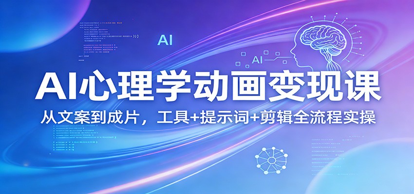 AI心理学动画变现课：从文案到成片，工具+提示词+剪辑全流程实操-小创项目网
