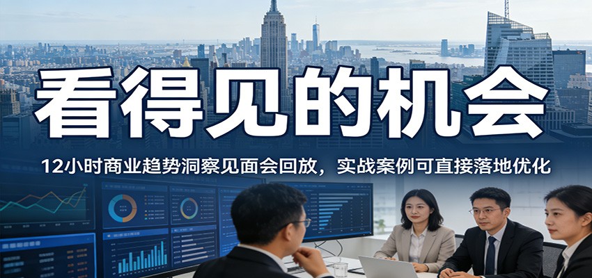 2026看得见的机会，12小时商业趋势洞察见面会回放，实战案例可直接落地优化-小创项目网