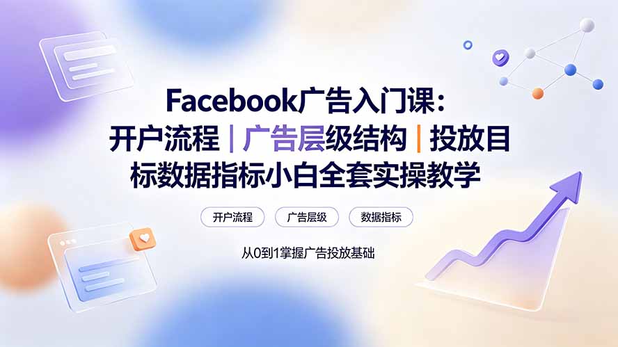 Facebook广告入门课：开户流程｜广告层级结构｜投放目标数据指标小白全套实操教学-小创项目网