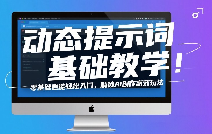 动态提示词基础教学！零基础也能轻松入门，解锁AI创作高效玩法-小创项目网