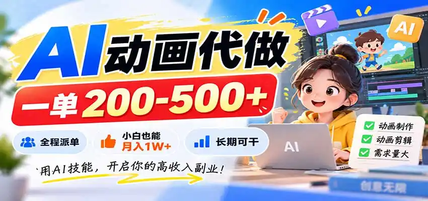 AI动画代做，一单200-500+，全程派单，小白也能月入1W+，长期可干-小创项目网