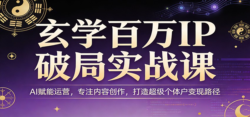 玄学百万IP破局实战课:AI赋能运营,专注内容创作,打造超级个体户变现路径-小创项目网