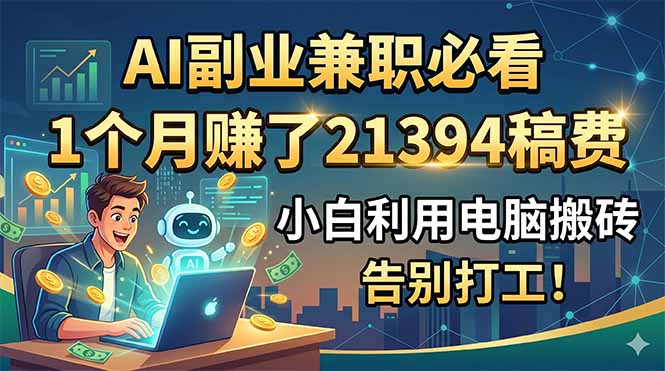 AI副业兼职必看，1个月赚了21394稿费，小白利用电脑搬砖，告别打工！-小创项目网